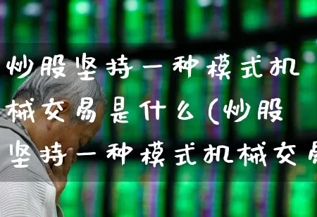炒股坚持一种模式机械交易是什么(炒股坚持一种模式机械交易是什么意思)_https://www.ccit-cctv.com_深交所_第1张