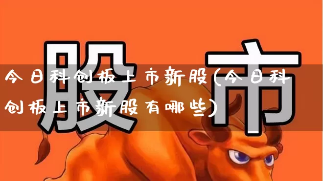 今日科创板上市新股(今日科创板上市新股有哪些)_https://www.ccit-cctv.com_深交所_第1张