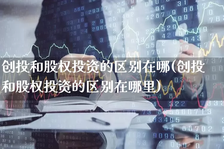 创投和股权投资的区别在哪(创投和股权投资的区别在哪里)_https://www.ccit-cctv.com_科创板_第1张