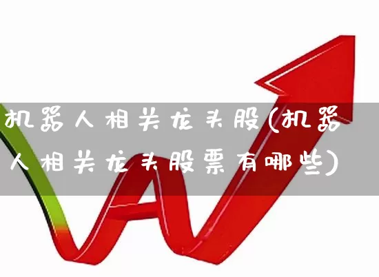 机器人相关龙头股(机器人相关龙头股票有哪些)_https://www.ccit-cctv.com_科创板_第1张