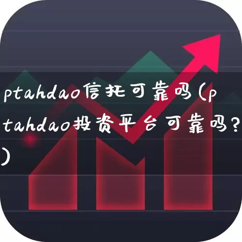 ptahdao信托可靠吗(ptahdao投资平台可靠吗?)_https://www.ccit-cctv.com_深交所_第1张
