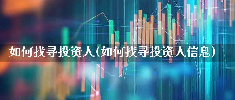 如何找寻投资人(如何找寻投资人信息)_https://www.ccit-cctv.com_深交所_第1张