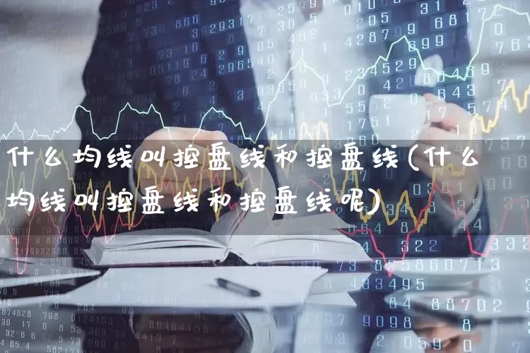 什么均线叫控盘线和控盘线(什么均线叫控盘线和控盘线呢)_https://www.ccit-cctv.com_北交所_第1张