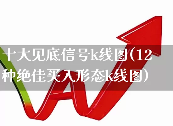 十大见底信号k线图(12种绝佳买入形态k线图)_https://www.ccit-cctv.com_北交所_第1张