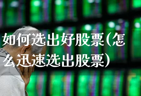 如何选出好股票(怎么迅速选出股票)_https://www.ccit-cctv.com_深交所_第1张