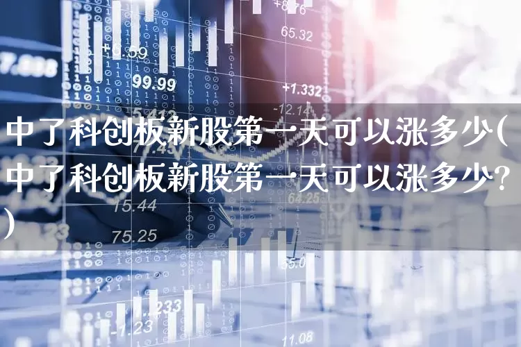 中了科创板新股第一天可以涨多少(中了科创板新股第一天可以涨多少?)_https://www.ccit-cctv.com_上交所_第1张