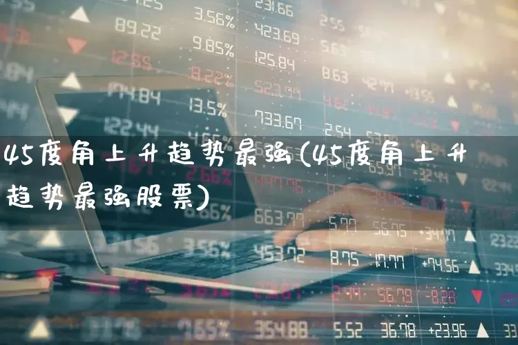 45度角上升趋势最强(45度角上升趋势最强股票)_https://www.ccit-cctv.com_北交所_第1张