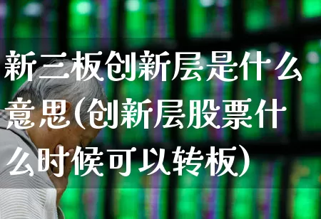 新三板创新层是什么意思(创新层股票什么时候可以转板)_https://www.ccit-cctv.com_上交所_第1张