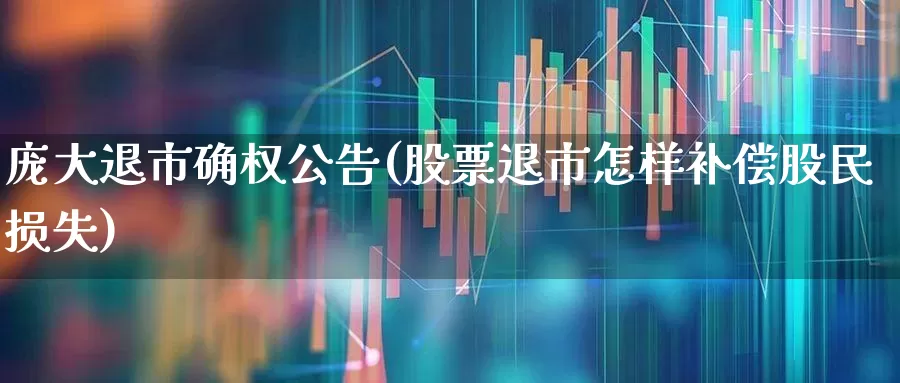 庞大退市确权公告(股票退市怎样补偿股民损失)_https://www.ccit-cctv.com_科创板_第1张