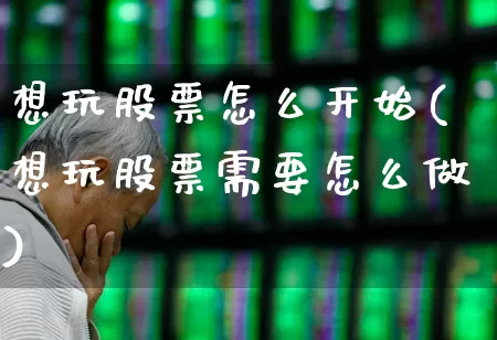 想玩股票怎么开始(想玩股票需要怎么做)_https://www.ccit-cctv.com_创业板_第1张