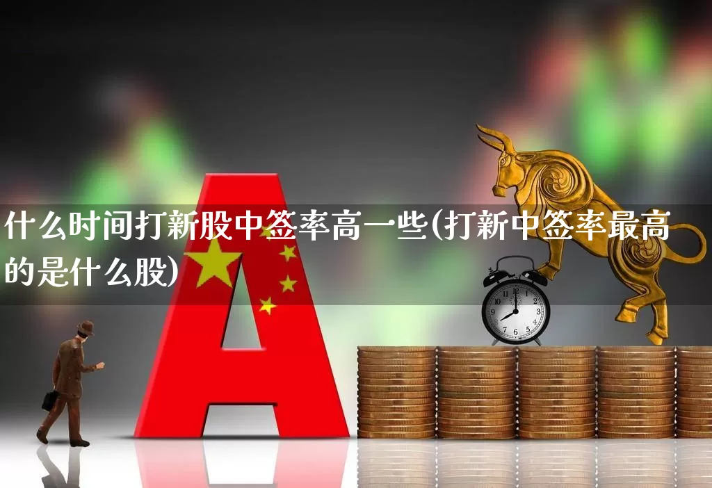 什么时间打新股中签率高一些(打新中签率最高的是什么股)_https://www.ccit-cctv.com_上交所_第1张