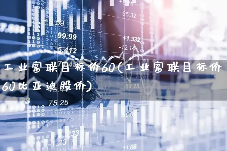 工业富联目标价60(工业富联目标价60比亚迪股价)_https://www.ccit-cctv.com_北交所_第1张