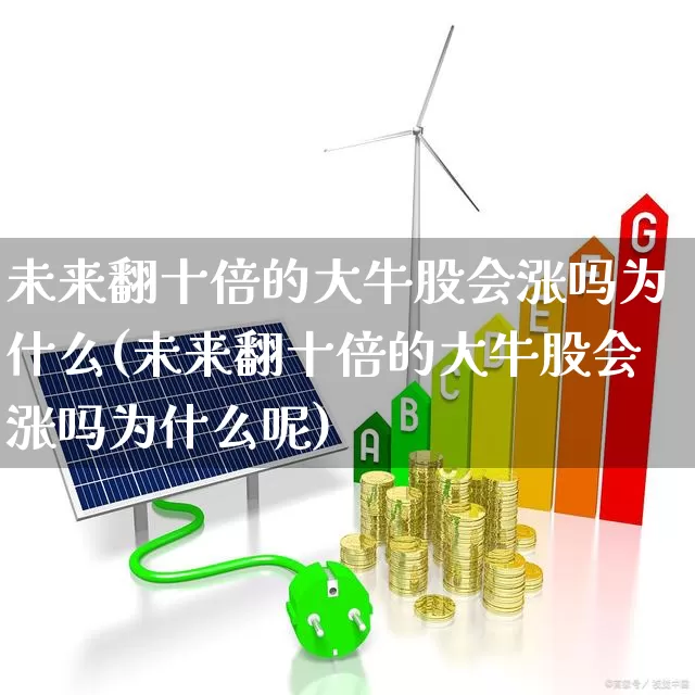 未来翻十倍的大牛股会涨吗为什么(未来翻十倍的大牛股会涨吗为什么呢)_https://www.ccit-cctv.com_上交所_第1张