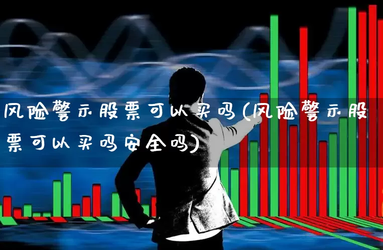 风险警示股票可以买吗(风险警示股票可以买吗安全吗)_https://www.ccit-cctv.com_创业板_第1张