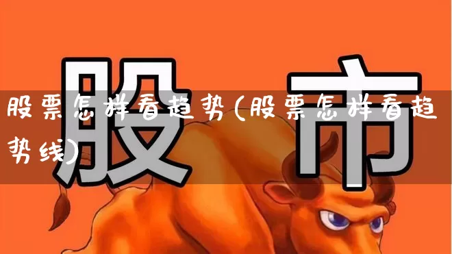 股票怎样看趋势(股票怎样看趋势线)_https://www.ccit-cctv.com_科创板_第1张