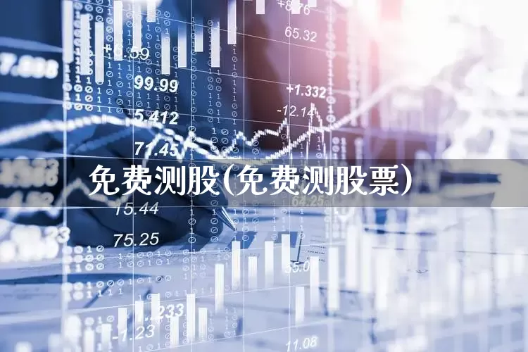 免费测股(免费测股票)_https://www.ccit-cctv.com_创业板_第1张