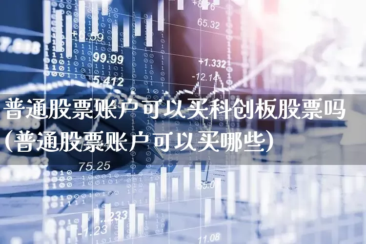 普通股票账户可以买科创板股票吗(普通股票账户可以买哪些)_https://www.ccit-cctv.com_上交所_第1张