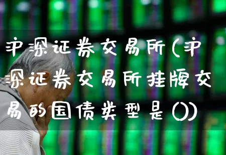 沪深证券交易所(沪深证券交易所挂牌交易的国债类型是())_https://www.ccit-cctv.com_深交所_第1张