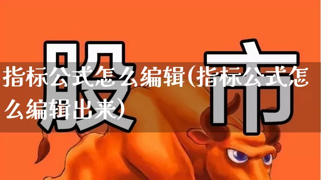 指标公式怎么编辑(指标公式怎么编辑出来)_https://www.ccit-cctv.com_科创板_第1张