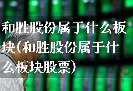 和胜股份属于什么板块(和胜股份属于什么板块股票)_https://www.ccit-cctv.com_上交所_第1张