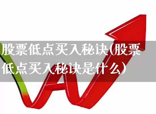 股票低点买入秘诀(股票低点买入秘诀是什么)_https://www.ccit-cctv.com_创业板_第1张