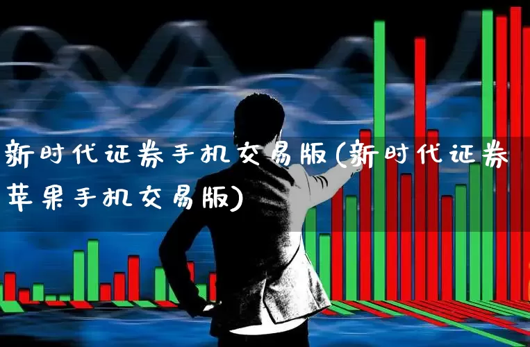 新时代证券手机交易版(新时代证券苹果手机交易版)_https://www.ccit-cctv.com_科创板_第1张