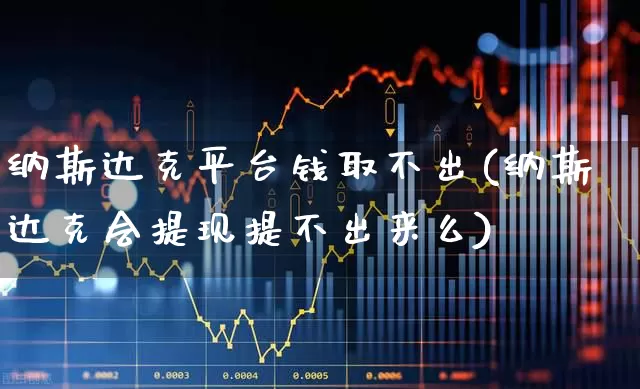 纳斯达克平台钱取不出(纳斯达克会提现提不出来么)_https://www.ccit-cctv.com_深交所_第1张