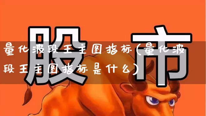 量化波段王主图指标(量化波段王主图指标是什么)_https://www.ccit-cctv.com_科创板_第1张