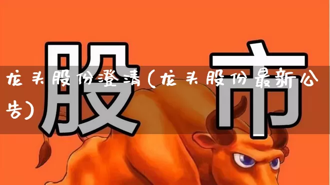 龙头股份澄清(龙头股份最新公告)_https://www.ccit-cctv.com_上交所_第1张