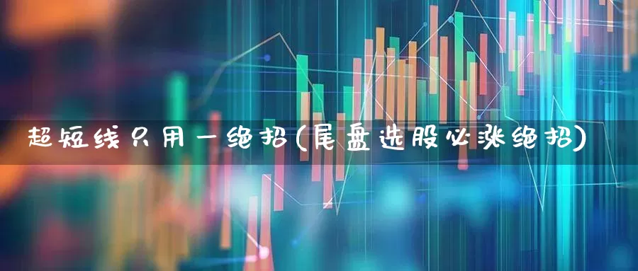 超短线只用一绝招(尾盘选股必涨绝招)_https://www.ccit-cctv.com_科创板_第1张