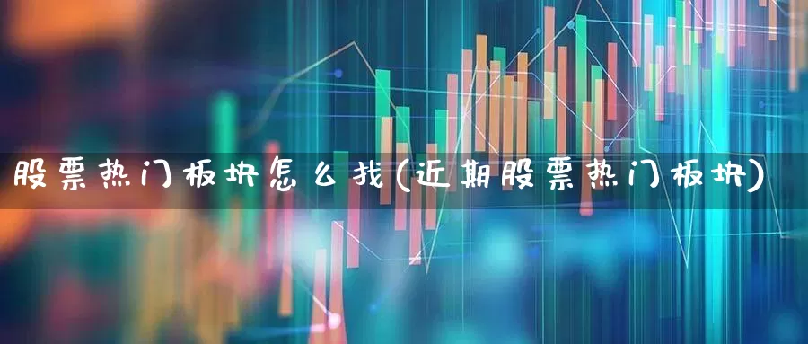 股票热门板块怎么找(近期股票热门板块)_https://www.ccit-cctv.com_科创板_第1张