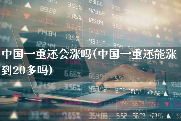 中国一重还会涨吗(中国一重还能涨到20多吗)_https://www.ccit-cctv.com_深交所_第1张