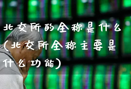 北交所的全称是什么(北交所全称主要是什么功能)_https://www.ccit-cctv.com_创业板_第1张