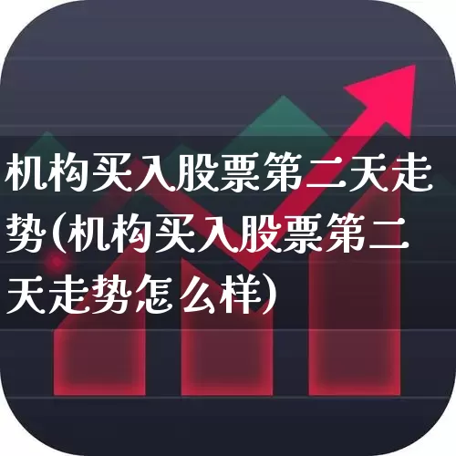 机构买入股票第二天走势(机构买入股票第二天走势怎么样)_https://www.ccit-cctv.com_北交所_第1张