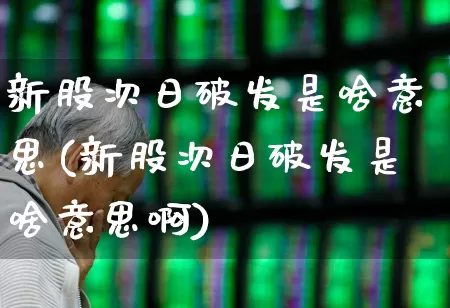 新股次日破发是啥意思(新股次日破发是啥意思啊)_https://www.ccit-cctv.com_科创板_第1张