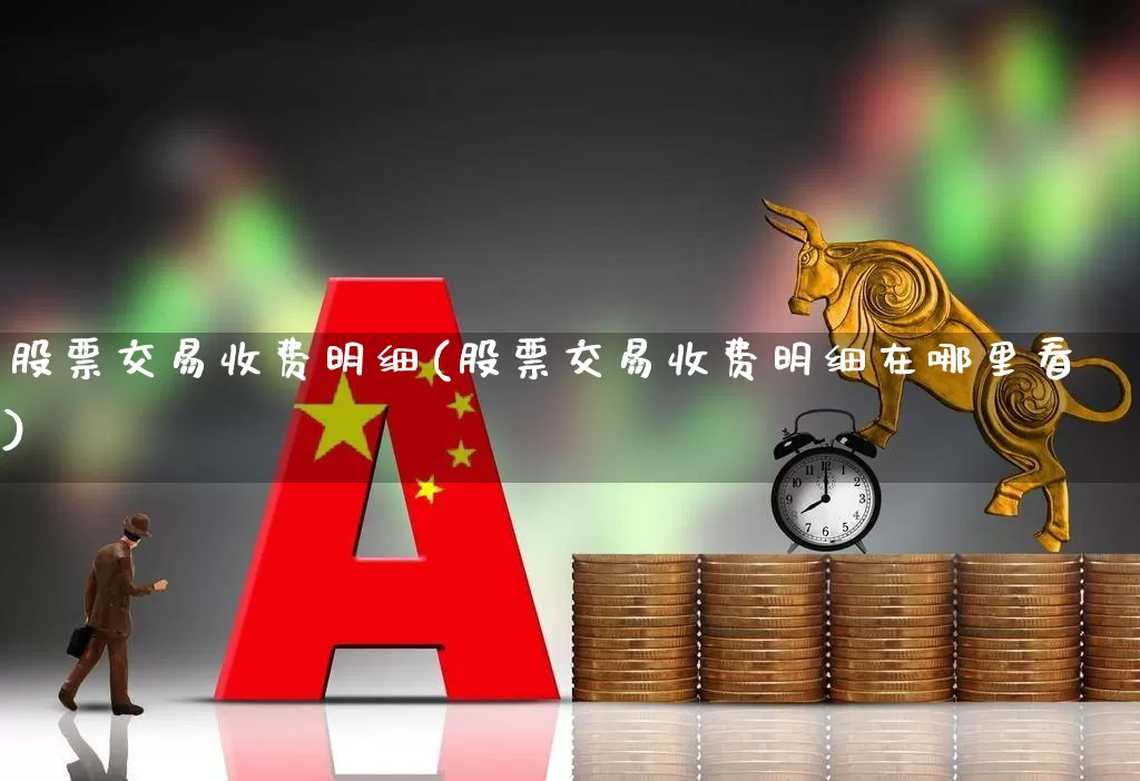 股票交易收费明细(股票交易收费明细在哪里看)_https://www.ccit-cctv.com_创业板_第1张