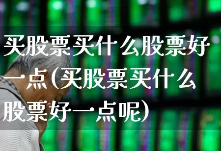 买股票买什么股票好一点(买股票买什么股票好一点呢)_https://www.ccit-cctv.com_创业板_第1张