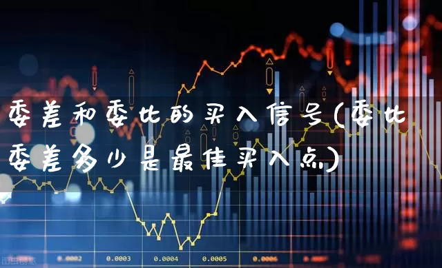委差和委比的买入信号(委比委差多少是最佳买入点)_https://www.ccit-cctv.com_科创板_第1张