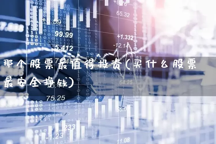 那个股票最值得投资(买什么股票最安全挣钱)_https://www.ccit-cctv.com_创业板_第1张