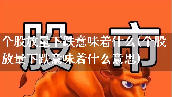 个股放量下跌意味着什么(个股放量下跌意味着什么意思)_https://www.ccit-cctv.com_创业板_第1张