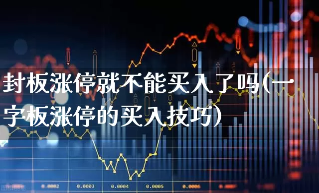 封板涨停就不能买入了吗(一字板涨停的买入技巧)_https://www.ccit-cctv.com_上交所_第1张