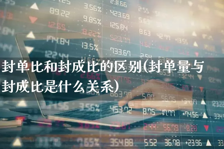 封单比和封成比的区别(封单量与封成比是什么关系)_https://www.ccit-cctv.com_创业板_第1张