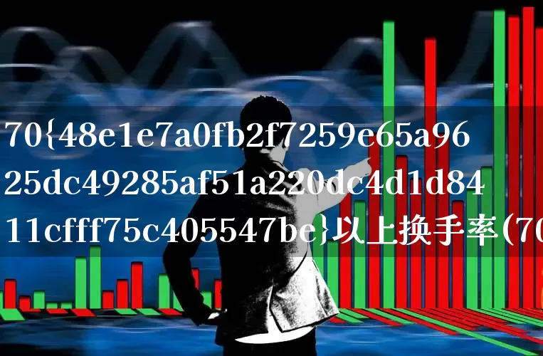 70%以上换手率(70以上换手率第二天)_https://www.ccit-cctv.com_上交所_第1张