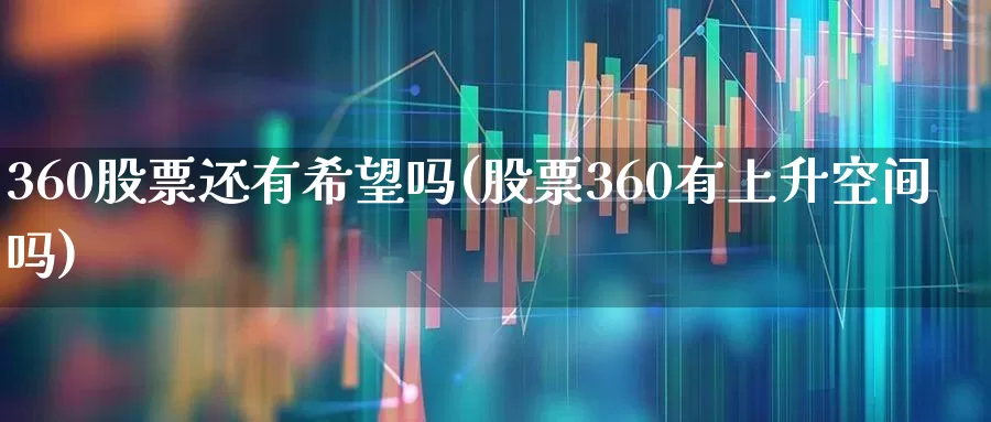 360股票还有希望吗(股票360有上升空间吗)_https://www.ccit-cctv.com_北交所_第1张