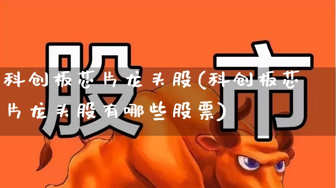 科创板芯片龙头股(科创板芯片龙头股有哪些股票)_https://www.ccit-cctv.com_北交所_第1张