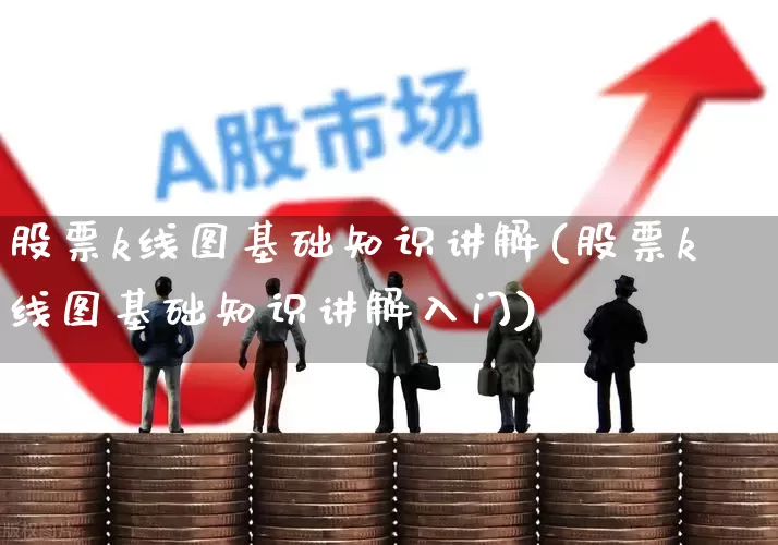 股票k线图基础知识讲解(股票k线图基础知识讲解入门)_https://www.ccit-cctv.com_创业板_第1张