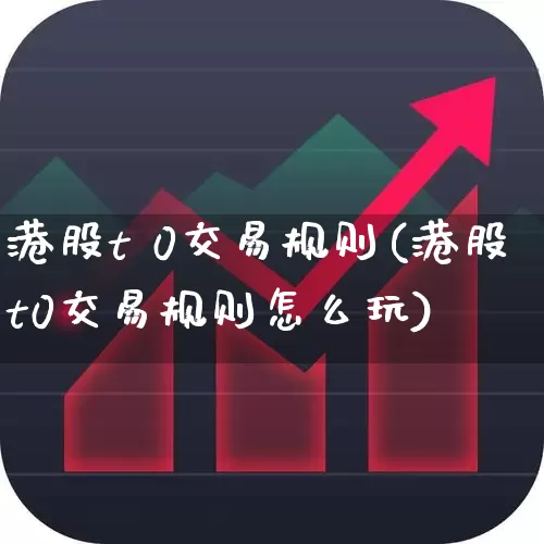 港股t 0交易规则(港股t0交易规则怎么玩)_https://www.ccit-cctv.com_创业板_第1张