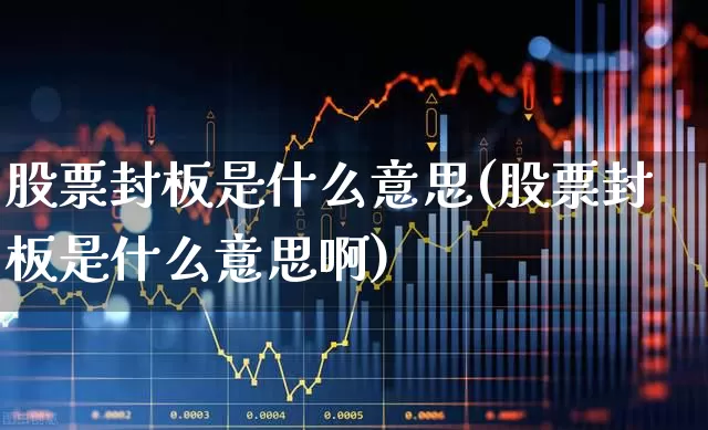 股票封板是什么意思(股票封板是什么意思啊)_https://www.ccit-cctv.com_创业板_第1张