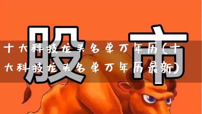 十大科技龙头名单万年历(十大科技龙头名单万年历最新)_https://www.ccit-cctv.com_上交所_第1张