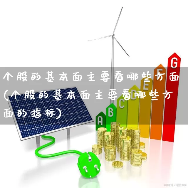 个股的基本面主要看哪些方面(个股的基本面主要看哪些方面的指标)_https://www.ccit-cctv.com_上交所_第1张